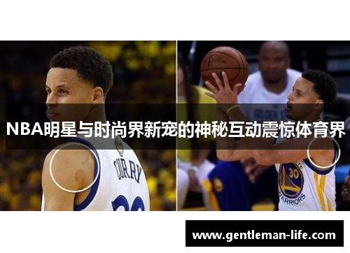 NBA明星与时尚界新宠的神秘互动震惊体育界