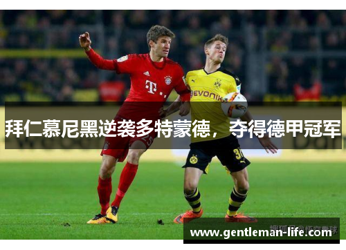 拜仁慕尼黑逆袭多特蒙德，夺得德甲冠军